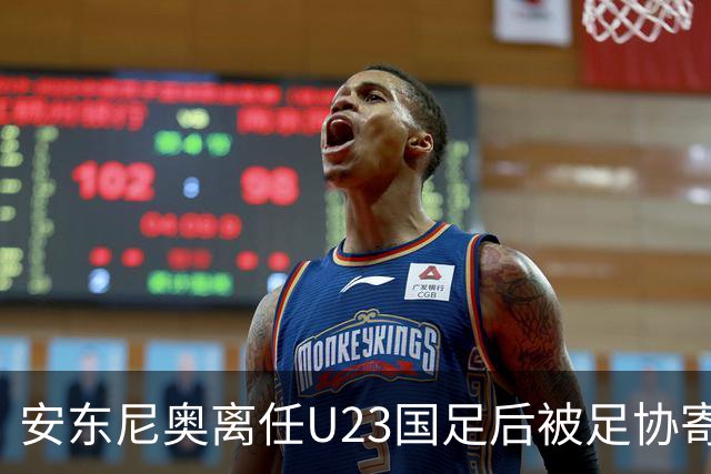安东尼奥离任U23国足后被足协寄予厚望