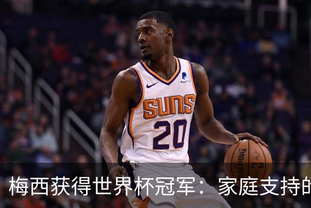 梅西获得世界杯冠军：家庭支持的重要性
